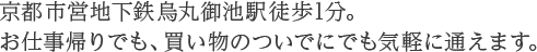 京都市営地下鉄烏丸御池駅2番出口徒歩1分。お仕事帰りでも、買い物のついでにでも気軽に通えます。