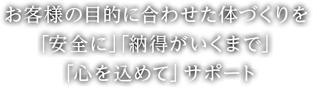 お客様の目的に合わせた体づくりを「安全に」「納得がいくまで」「心を込めて」サポート